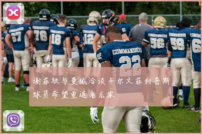 谢菲联与曼城洽谈卡尔文菲利普斯球员希望重返老东家